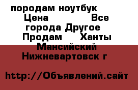 породам ноутбук asus › Цена ­ 12 000 - Все города Другое » Продам   . Ханты-Мансийский,Нижневартовск г.